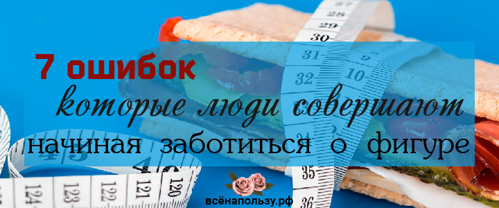 7 ошибок, которые люди совершают, начиная заботиться о фигуре сбросить вес диета ошибки